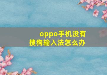 oppo手机没有搜狗输入法怎么办