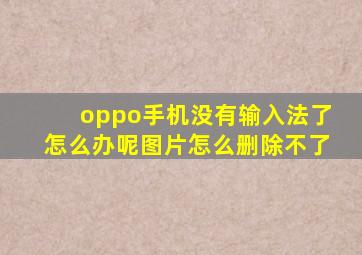 oppo手机没有输入法了怎么办呢图片怎么删除不了