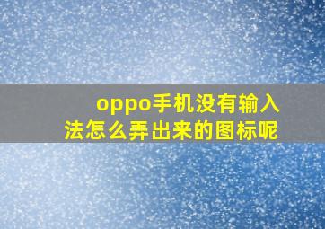 oppo手机没有输入法怎么弄出来的图标呢