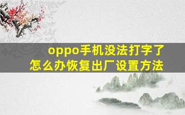 oppo手机没法打字了怎么办恢复出厂设置方法