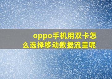 oppo手机用双卡怎么选择移动数据流量呢