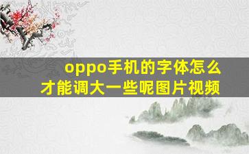 oppo手机的字体怎么才能调大一些呢图片视频