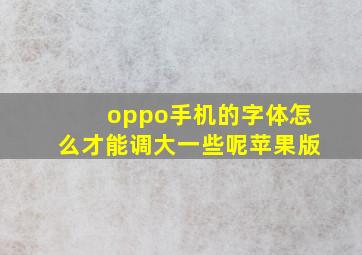 oppo手机的字体怎么才能调大一些呢苹果版