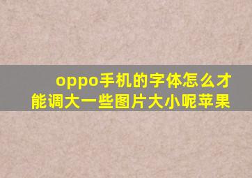 oppo手机的字体怎么才能调大一些图片大小呢苹果