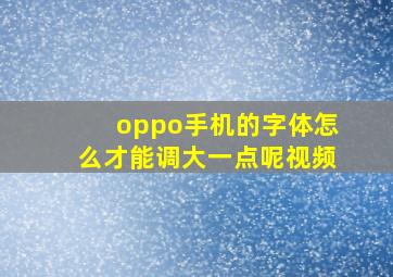 oppo手机的字体怎么才能调大一点呢视频