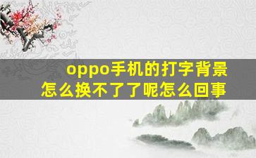 oppo手机的打字背景怎么换不了了呢怎么回事