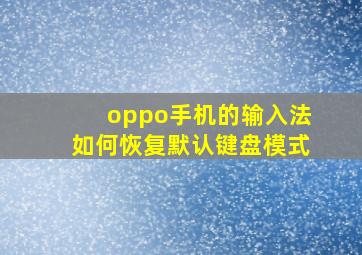 oppo手机的输入法如何恢复默认键盘模式