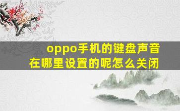 oppo手机的键盘声音在哪里设置的呢怎么关闭