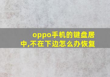 oppo手机的键盘居中,不在下边怎么办恢复