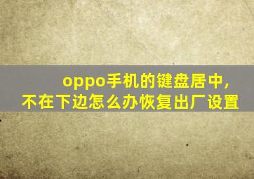 oppo手机的键盘居中,不在下边怎么办恢复出厂设置