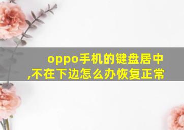 oppo手机的键盘居中,不在下边怎么办恢复正常