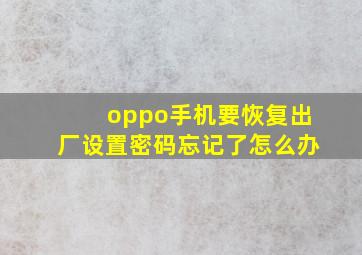 oppo手机要恢复出厂设置密码忘记了怎么办