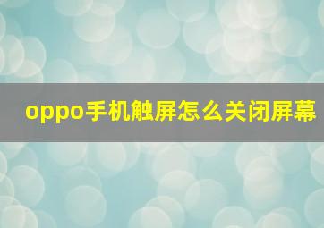 oppo手机触屏怎么关闭屏幕