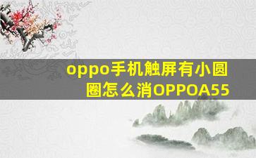 oppo手机触屏有小圆圈怎么消OPPOA55