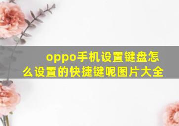 oppo手机设置键盘怎么设置的快捷键呢图片大全