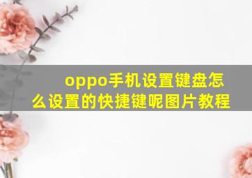 oppo手机设置键盘怎么设置的快捷键呢图片教程