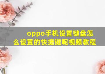 oppo手机设置键盘怎么设置的快捷键呢视频教程