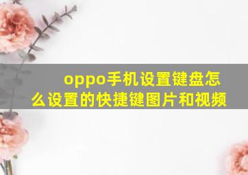 oppo手机设置键盘怎么设置的快捷键图片和视频