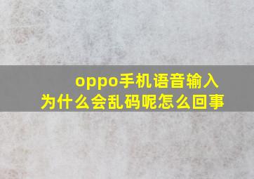 oppo手机语音输入为什么会乱码呢怎么回事