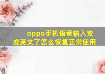 oppo手机语音输入变成英文了怎么恢复正常使用