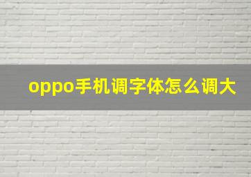 oppo手机调字体怎么调大