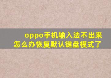 oppo手机输入法不出来怎么办恢复默认键盘模式了