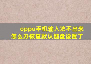 oppo手机输入法不出来怎么办恢复默认键盘设置了