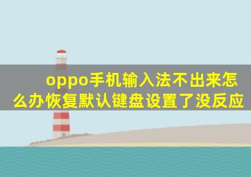 oppo手机输入法不出来怎么办恢复默认键盘设置了没反应