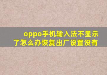 oppo手机输入法不显示了怎么办恢复出厂设置没有