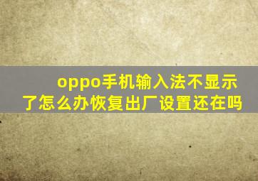 oppo手机输入法不显示了怎么办恢复出厂设置还在吗