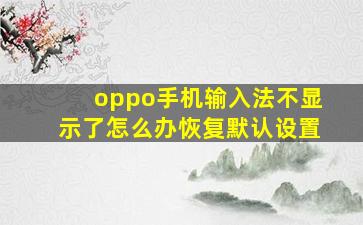 oppo手机输入法不显示了怎么办恢复默认设置