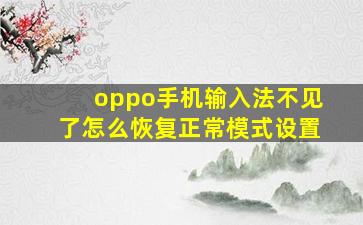 oppo手机输入法不见了怎么恢复正常模式设置