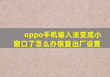 oppo手机输入法变成小窗口了怎么办恢复出厂设置