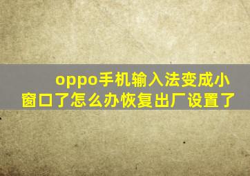 oppo手机输入法变成小窗口了怎么办恢复出厂设置了