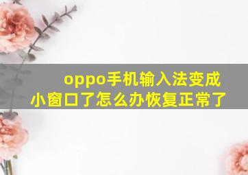 oppo手机输入法变成小窗口了怎么办恢复正常了