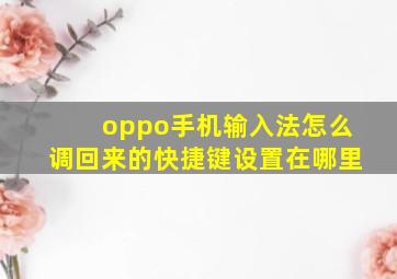 oppo手机输入法怎么调回来的快捷键设置在哪里