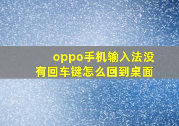 oppo手机输入法没有回车键怎么回到桌面