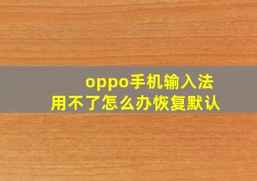 oppo手机输入法用不了怎么办恢复默认