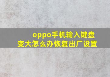 oppo手机输入键盘变大怎么办恢复出厂设置