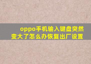 oppo手机输入键盘突然变大了怎么办恢复出厂设置