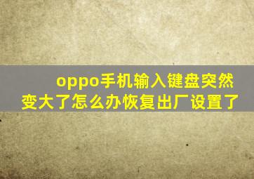 oppo手机输入键盘突然变大了怎么办恢复出厂设置了