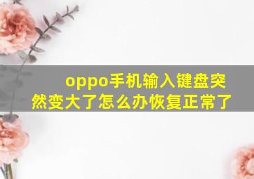 oppo手机输入键盘突然变大了怎么办恢复正常了