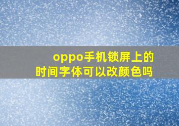 oppo手机锁屏上的时间字体可以改颜色吗