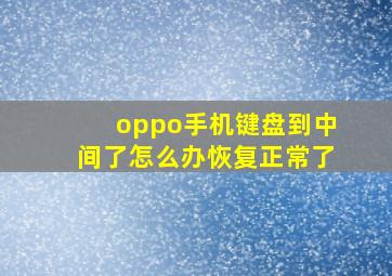 oppo手机键盘到中间了怎么办恢复正常了