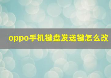 oppo手机键盘发送键怎么改