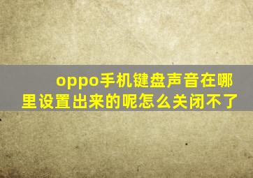 oppo手机键盘声音在哪里设置出来的呢怎么关闭不了