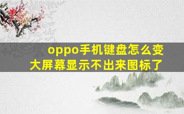 oppo手机键盘怎么变大屏幕显示不出来图标了