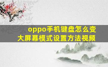 oppo手机键盘怎么变大屏幕模式设置方法视频