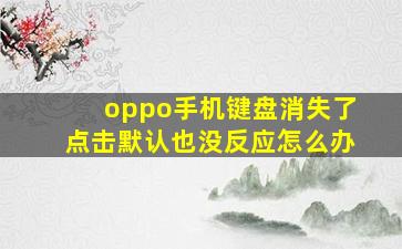 oppo手机键盘消失了点击默认也没反应怎么办