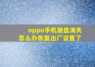 oppo手机键盘消失怎么办恢复出厂设置了